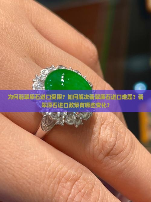 为何翡翠原石进口受限？如何解决翡翠原石进口难题？翡翠原石进口政策有哪些变化？