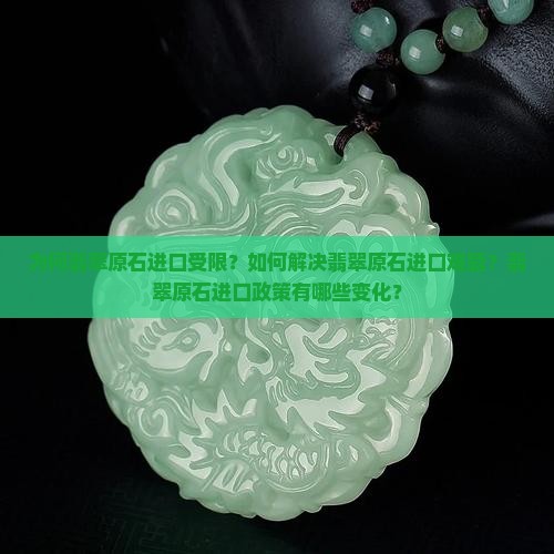 为何翡翠原石进口受限？如何解决翡翠原石进口难题？翡翠原石进口政策有哪些变化？