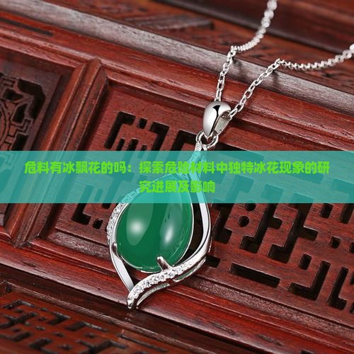 危料有冰飘花的吗：探索危险材料中独特冰花现象的研究进展及影响