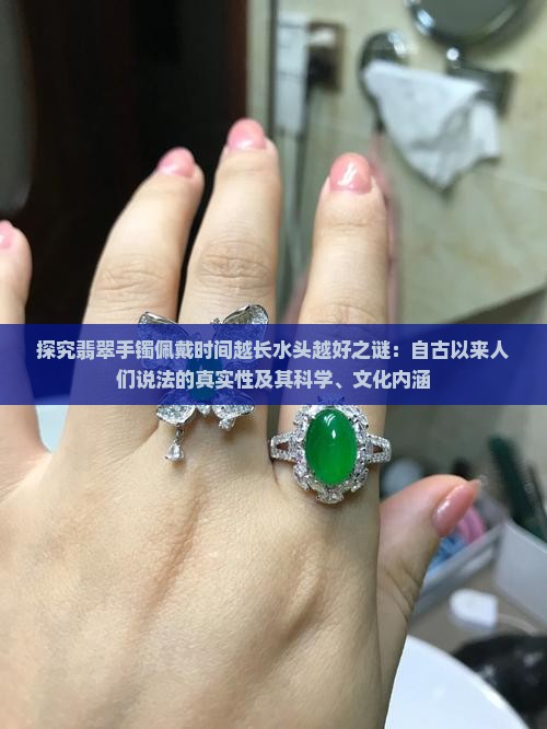 探究翡翠手镯佩戴时间越长水头越好之谜：自古以来人们说法的真实性及其科学、文化内涵