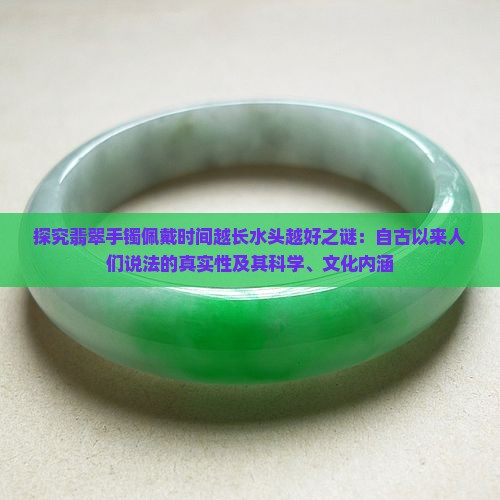 探究翡翠手镯佩戴时间越长水头越好之谜：自古以来人们说法的真实性及其科学、文化内涵