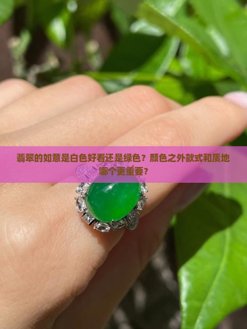 翡翠的如意是白色好看还是绿色？颜色之外款式和质地哪个更重要？