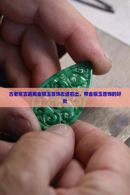古老常言道戴金银玉首饰左进右出，带金银玉首饰的好处