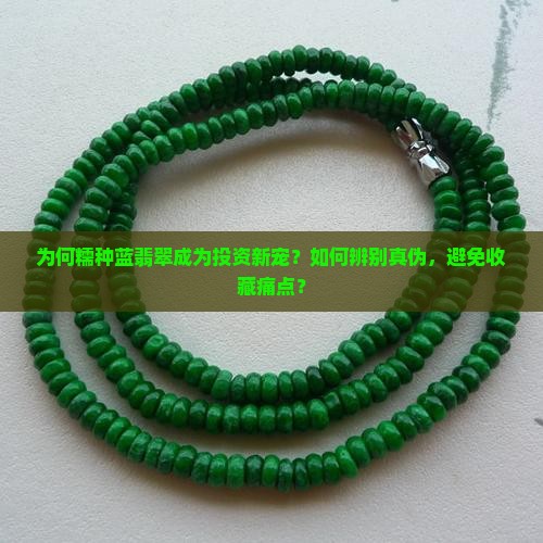 为何糯种蓝翡翠成为投资新宠？如何辨别真伪，避免收藏痛点？