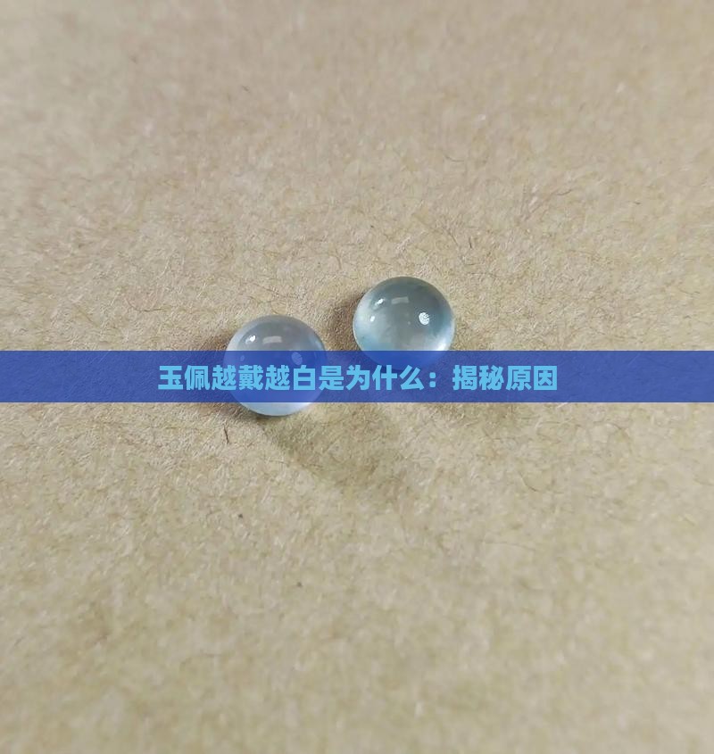 玉佩越戴越白是为什么：揭秘原因