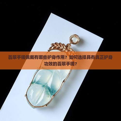 翡翠手镯佩戴有哪些护身作用？如何选择具有真正护身功效的翡翠手镯？