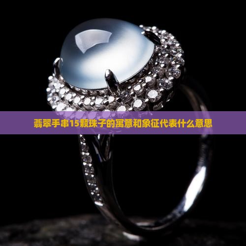 翡翠手串15颗珠子的寓意和象征代表什么意思
