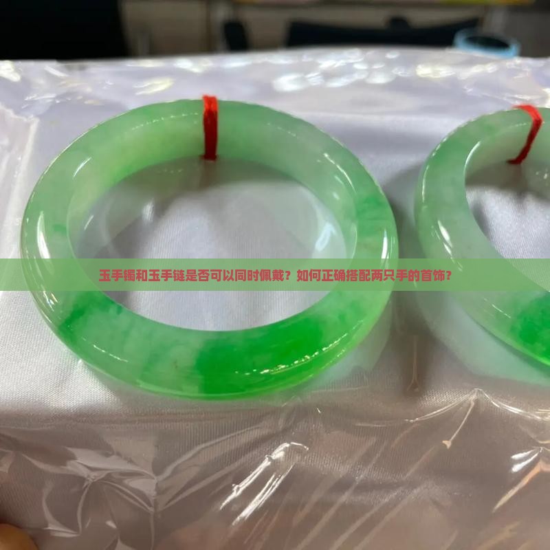 玉手镯和玉手链是否可以同时佩戴？如何正确搭配两只手的首饰？