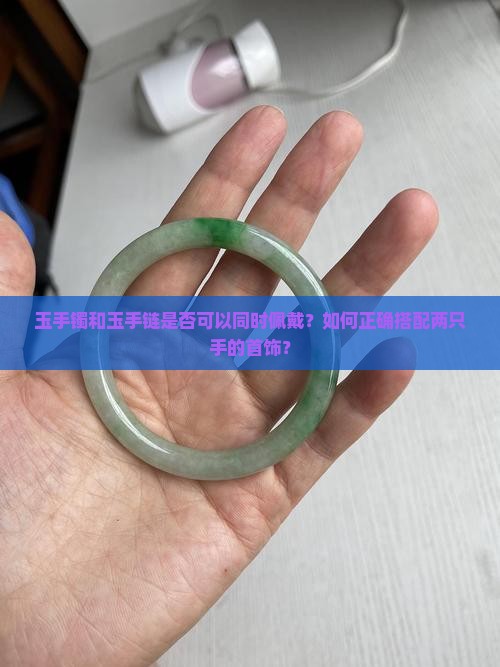 玉手镯和玉手链是否可以同时佩戴？如何正确搭配两只手的首饰？