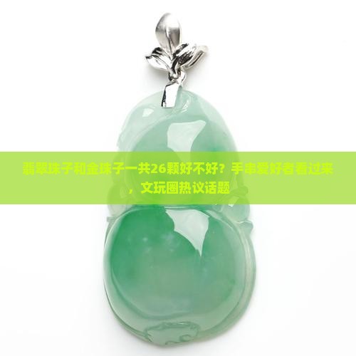 翡翠珠子和金珠子一共26颗好不好？手串爱好者看过来，文玩圈热议话题