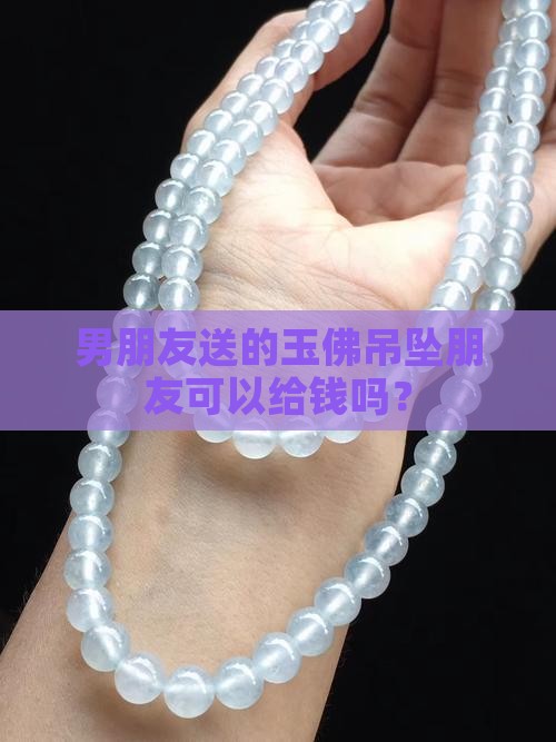 男朋友送的玉佛吊坠朋友可以给钱吗？