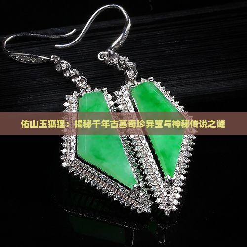 佑山玉狐狸：揭秘千年古墓奇珍异宝与神秘传说之谜