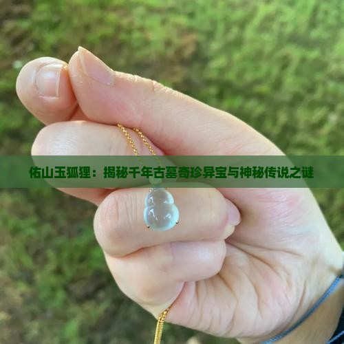 佑山玉狐狸：揭秘千年古墓奇珍异宝与神秘传说之谜