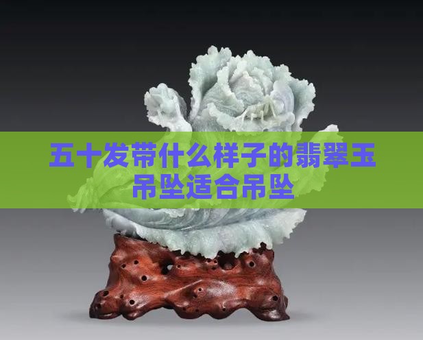五十发带什么样子的翡翠玉吊坠适合吊坠