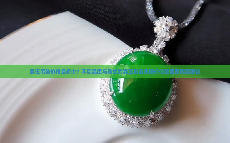 真玉吊坠价格是多少？不同品质与款式的真玉吊坠市场价位范围及购买建议