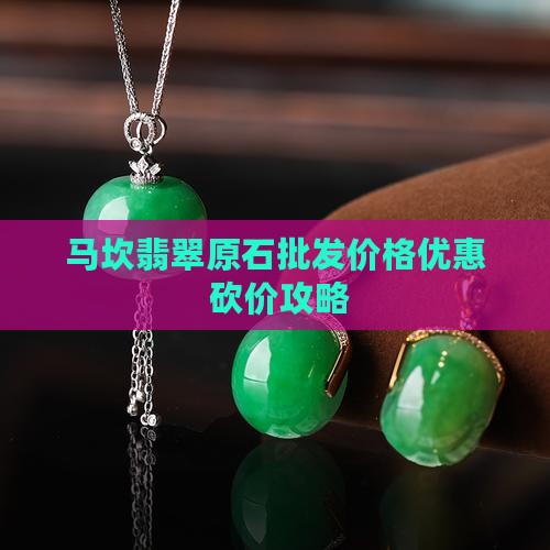 马坎翡翠原石批发价格优惠 砍价攻略