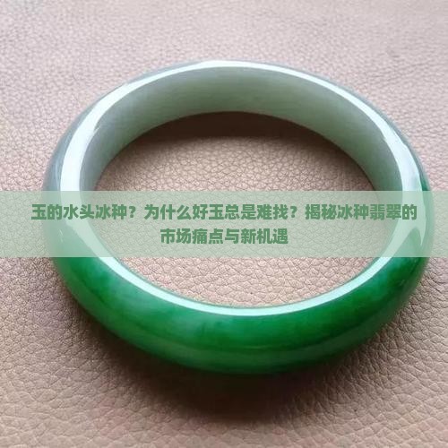 玉的水头冰种？为什么好玉总是难找？揭秘冰种翡翠的市场痛点与新机遇