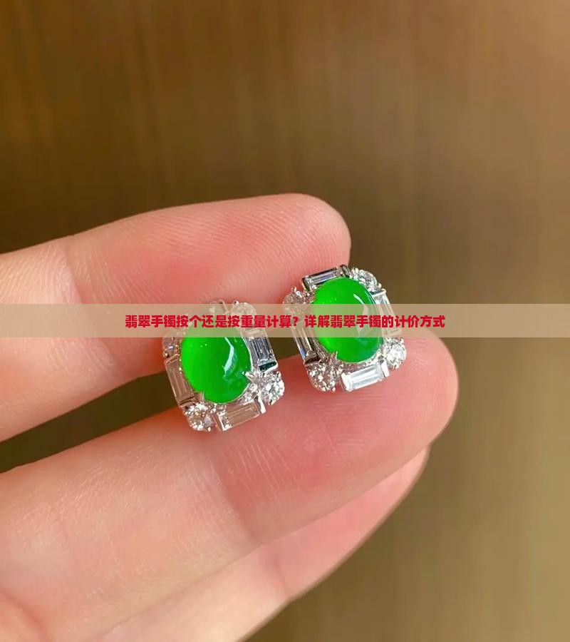 翡翠手镯按个还是按重量计算？详解翡翠手镯的计价方式
