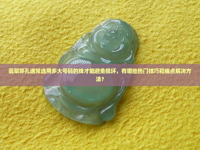 翡翠穿孔通常选用多大号码的线才能避免损坏，有哪些热门技巧和痛点解决方法？