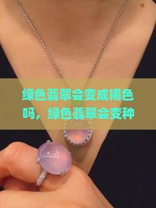 绿色翡翠会变成褐色吗，绿色翡翠会变种、褪色或变浅吗