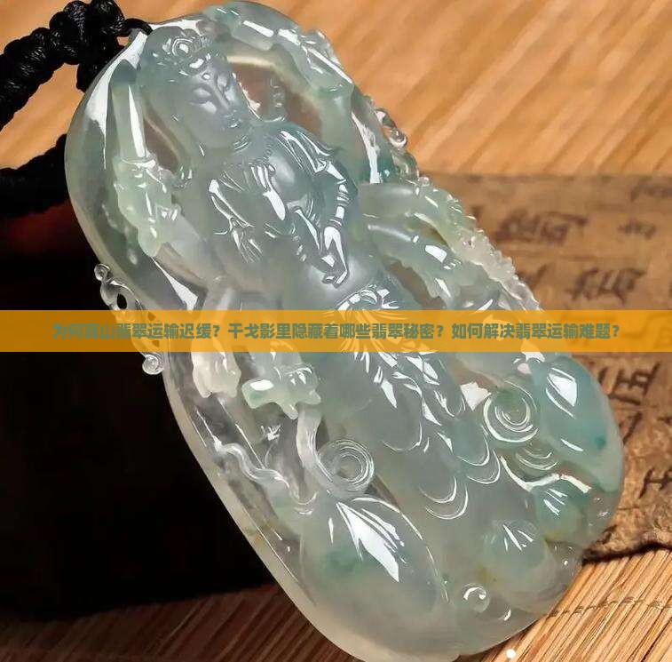 为何高山翡翠运输迟缓？干戈影里隐藏着哪些翡翠秘密？如何解决翡翠运输难题？