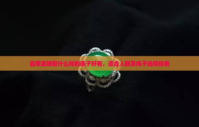 翡翠龙牌配什么样的链子好看，适合人群及绳子选择指南