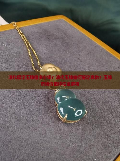 清代福字玉牌值多少钱？清代玉牌如何鉴定真伪？玉牌市场价值评估全解析