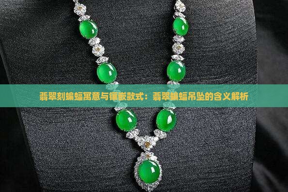 翡翠刻蝙蝠寓意与镶嵌款式：翡翠蝙蝠吊坠的含义解析