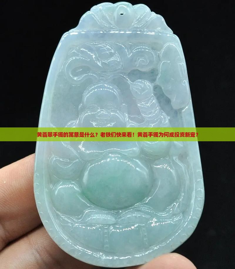 黄翡翠手镯的寓意是什么？老铁们快来看！黄翡手镯为何成投资新宠？