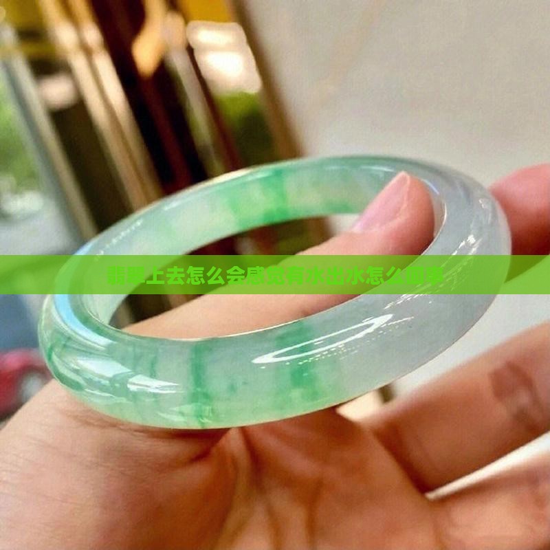 翡翠上去怎么会感觉有水出水怎么回事