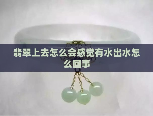 翡翠上去怎么会感觉有水出水怎么回事