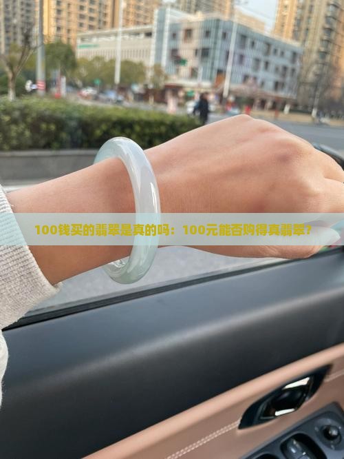 100钱买的翡翠是真的吗：100元能否购得真翡翠？