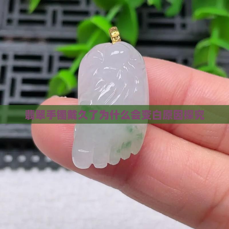 翡翠手镯戴久了为什么会变白原因探究