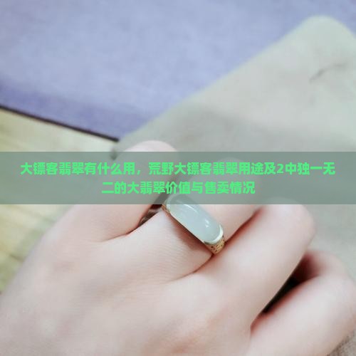 大镖客翡翠有什么用，荒野大镖客翡翠用途及2中独一无二的大翡翠价值与售卖情况