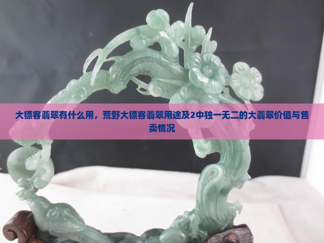 大镖客翡翠有什么用，荒野大镖客翡翠用途及2中独一无二的大翡翠价值与售卖情况