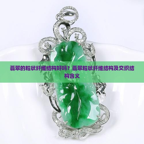 翡翠的粒状纤维结构好吗？翡翠粒状纤维结构及交织结构含义