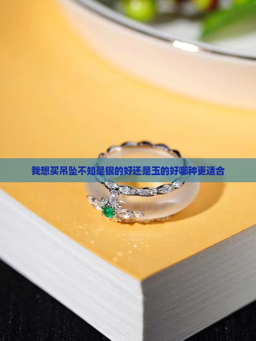 我想买吊坠不知是银的好还是玉的好哪种更适合