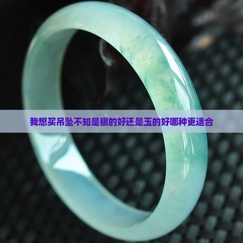 我想买吊坠不知是银的好还是玉的好哪种更适合