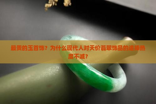 最贵的玉首饰？为什么现代人对天价翡翠饰品的追捧热度不减？