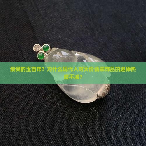 最贵的玉首饰？为什么现代人对天价翡翠饰品的追捧热度不减？