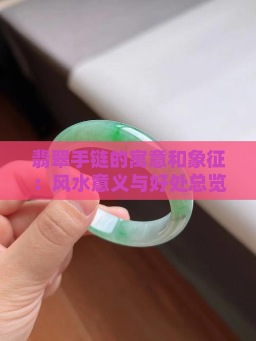 翡翠手链的寓意和象征:风水意义与好处总览 翡翠手链的寓意和象征:风水意义与好处总览