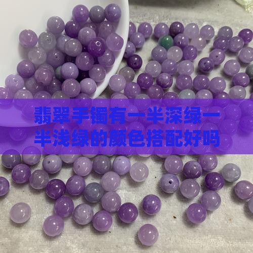 翡翠手镯有一半深绿一半浅绿的颜色搭配好吗 翡翠手镯有一半深绿一半浅绿的颜色搭配好吗