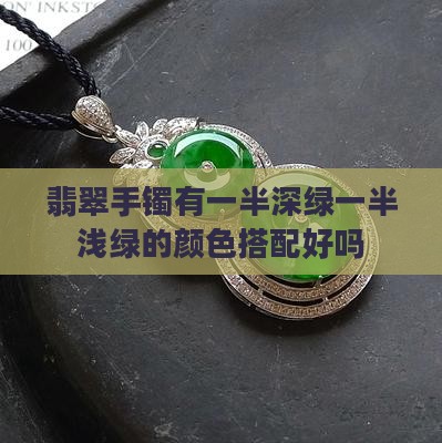 翡翠手镯有一半深绿一半浅绿的颜色搭配好吗 翡翠手镯有一半深绿一半浅绿的颜色搭配好吗