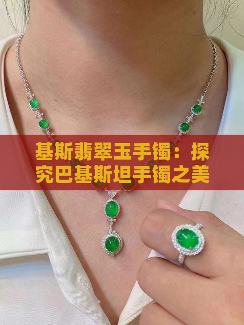 基斯翡翠玉手镯：探究巴基斯坦手镯之美