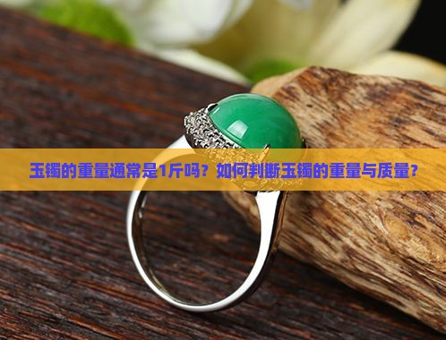 玉镯的重量通常是1斤吗？如何判断玉镯的重量与质量？