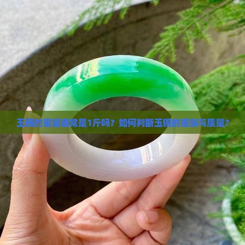 玉镯的重量通常是1斤吗？如何判断玉镯的重量与质量？