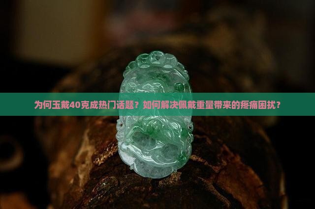 为何玉戴40克成热门话题？如何解决佩戴重量带来的疼痛困扰？