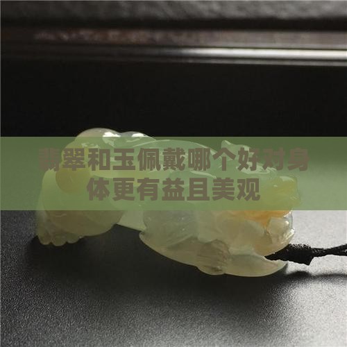 翡翠和玉佩戴哪个好对身体更有益且美观