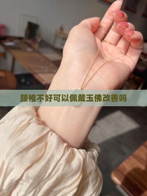 颈椎不好可以佩戴玉佛改善吗
