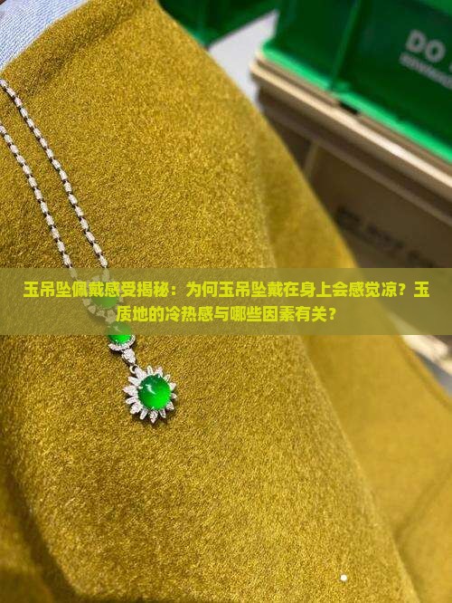 玉吊坠佩戴感受揭秘：为何玉吊坠戴在身上会感觉凉？玉质地的冷热感与哪些因素有关？